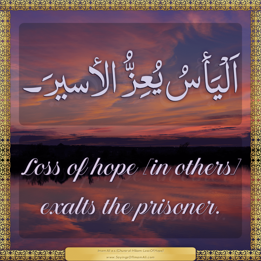 Loss of hope [in others] exalts the prisoner.
